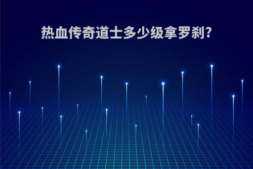 热血传奇道士多少级拿罗刹?