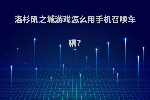 洛杉矶之城游戏怎么用手机召唤车辆?