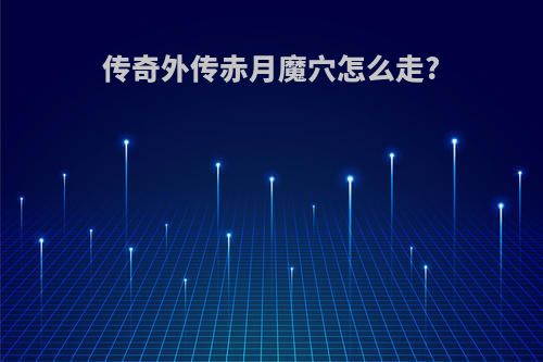传奇外传赤月魔穴怎么走?