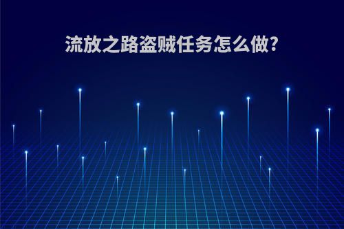 流放之路盗贼任务怎么做?