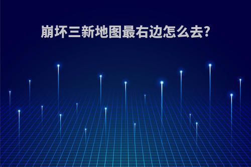 崩坏三新地图最右边怎么去?