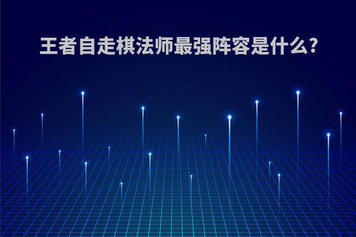 王者自走棋法师最强阵容是什么?