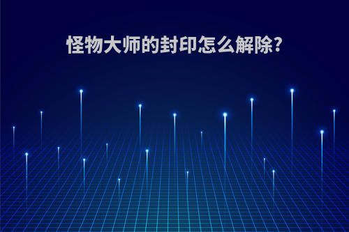 怪物大师的封印怎么解除?