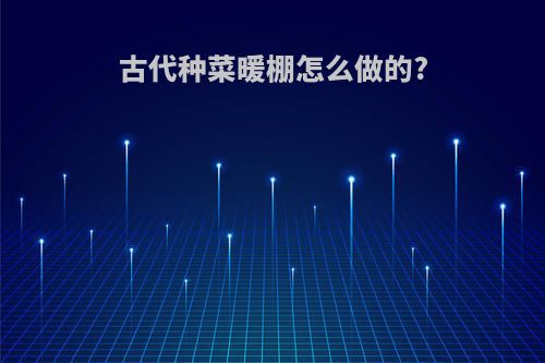 古代种菜暖棚怎么做的?