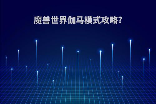 魔兽世界伽马模式攻略?