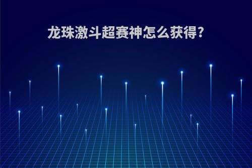 龙珠激斗超赛神怎么获得?