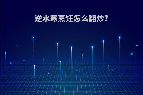 逆水寒烹饪怎么翻炒?