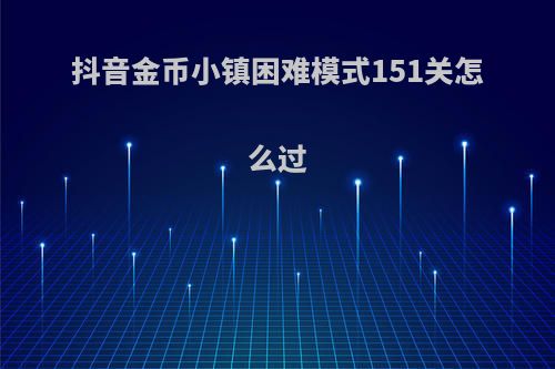 抖音金币小镇困难模式151关怎么过