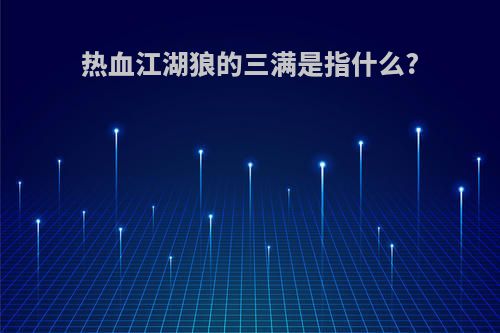 热血江湖狼的三满是指什么?