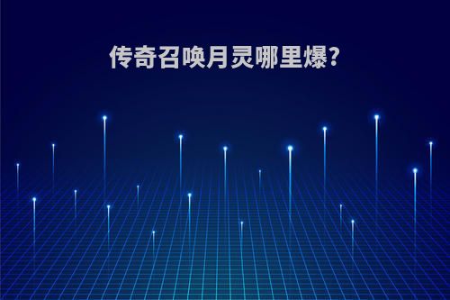 传奇召唤月灵哪里爆?