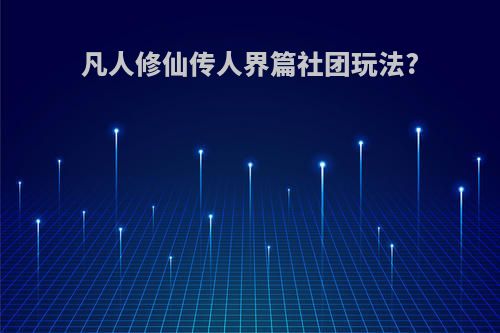 凡人修仙传人界篇社团玩法?