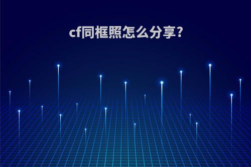 cf同框照怎么分享?