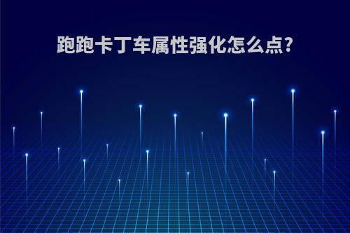 跑跑卡丁车属性强化怎么点?