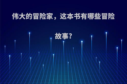 伟大的冒险家，这本书有哪些冒险故事?
