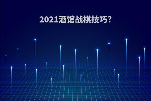 2021酒馆战棋技巧?