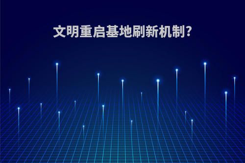 文明重启基地刷新机制?