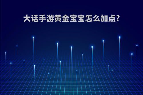 大话手游黄金宝宝怎么加点?