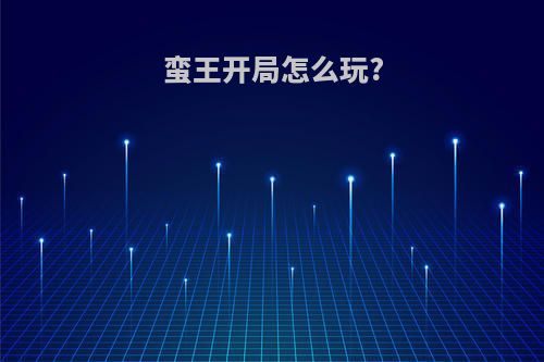 蛮王开局怎么玩?