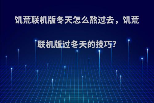 饥荒联机版冬天怎么熬过去，饥荒联机版过冬天的技巧?