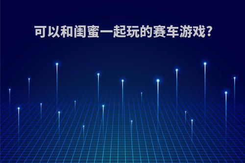 可以和闺蜜一起玩的赛车游戏?