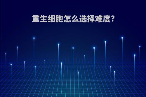 重生细胞怎么选择难度?