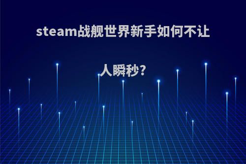 steam战舰世界新手如何不让人瞬秒?