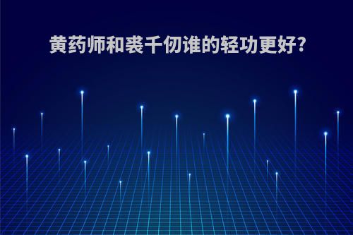 黄药师和裘千仞谁的轻功更好?