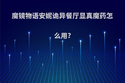 魔镜物语安妮诡异餐厅显真魔药怎么用?