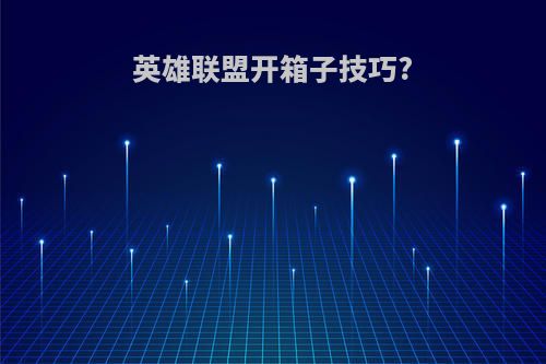 英雄联盟开箱子技巧?