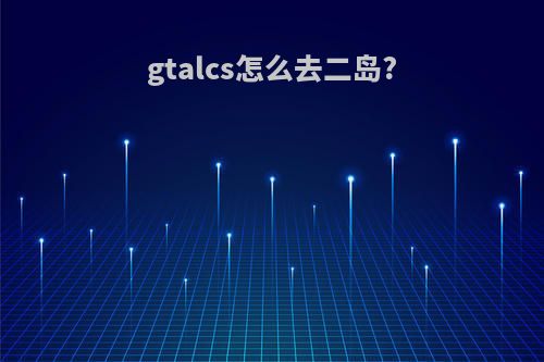 gtalcs怎么去二岛?