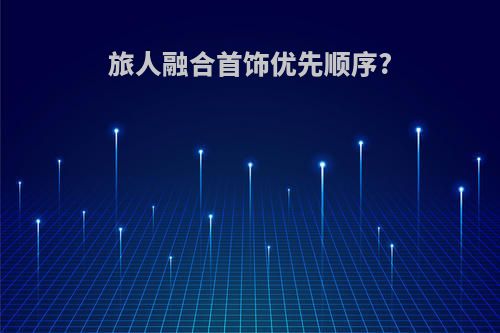 旅人融合首饰优先顺序?