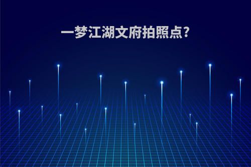 一梦江湖文府拍照点?