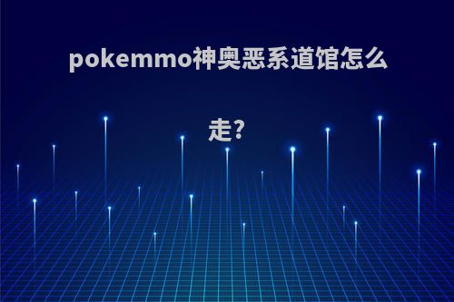 pokemmo神奥恶系道馆怎么走?