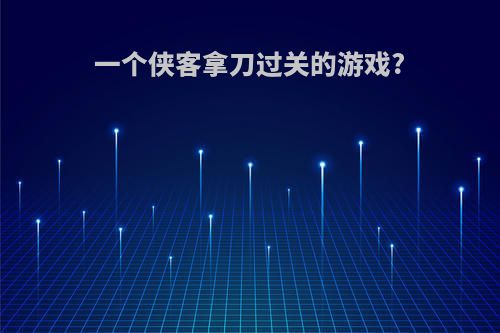 一个侠客拿刀过关的游戏?
