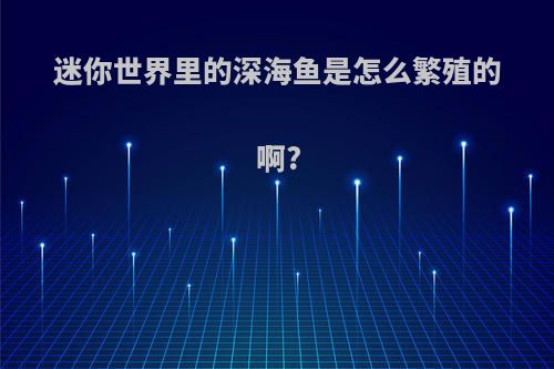 迷你世界里的深海鱼是怎么繁殖的啊?