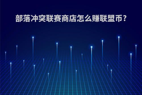部落冲突联赛商店怎么赚联盟币?