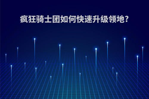 疯狂骑士团如何快速升级领地?