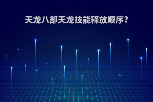 天龙八部天龙技能释放顺序?