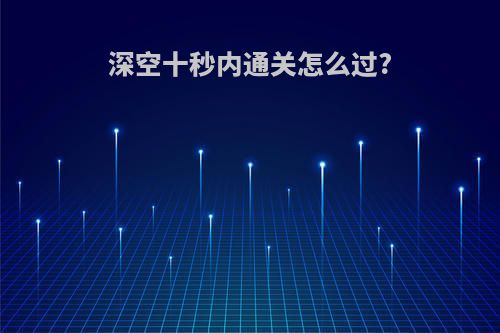 深空十秒内通关怎么过?