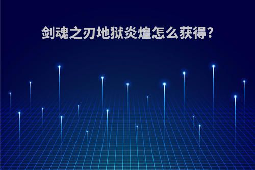 剑魂之刃地狱炎煌怎么获得?