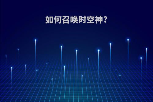如何召唤时空神?