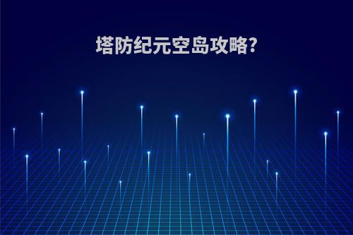 塔防纪元空岛攻略?