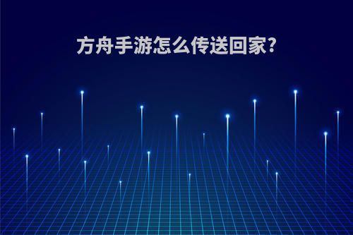 方舟手游怎么传送回家?