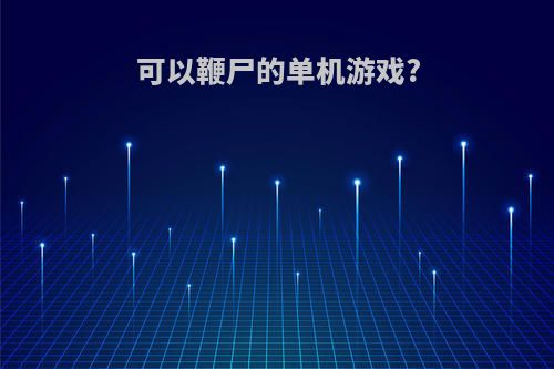 可以鞭尸的单机游戏?
