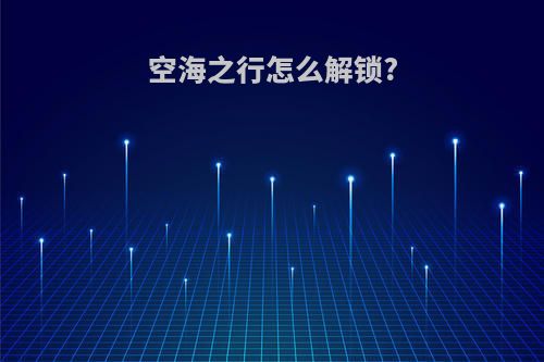 空海之行怎么解锁?