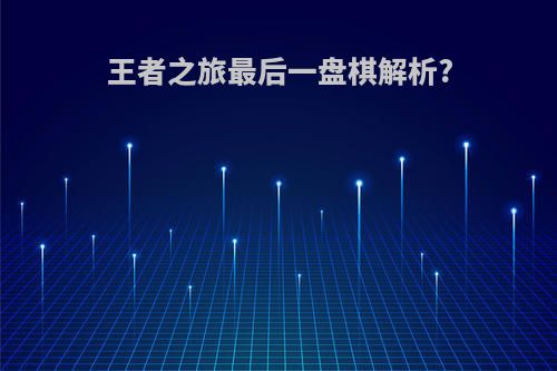 王者之旅最后一盘棋解析?