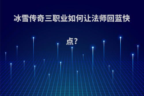 冰雪传奇三职业如何让法师回蓝快点?