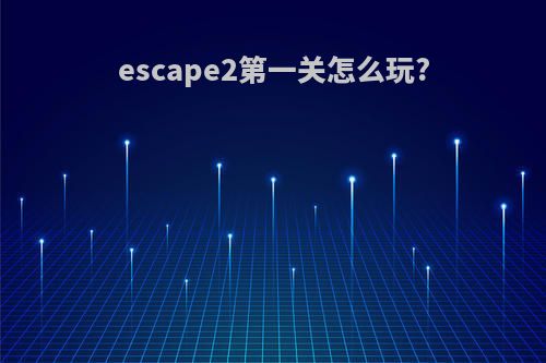 escape2第一关怎么玩?