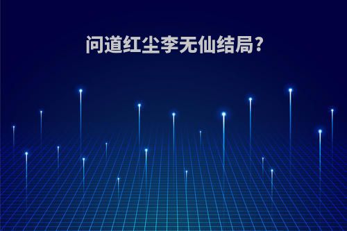 问道红尘李无仙结局?