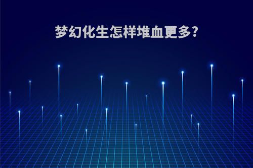 梦幻化生怎样堆血更多?